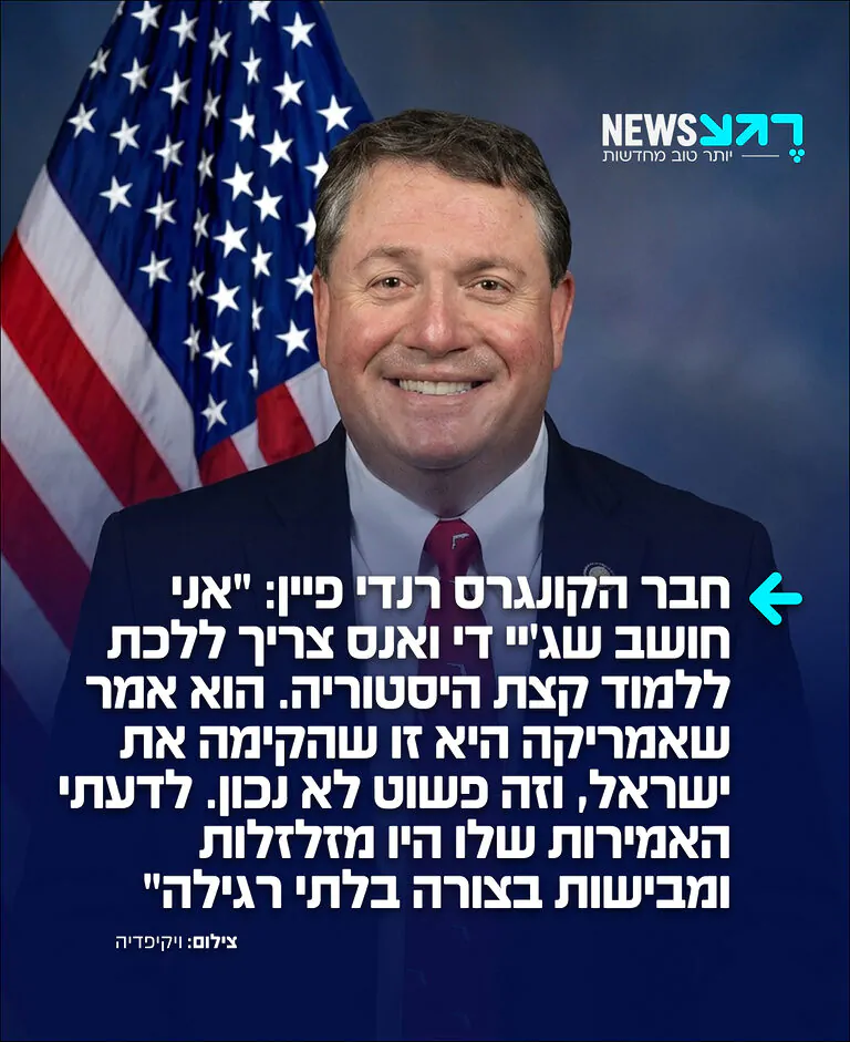 חבר הקונגרס היהודי-אמריקאי רנדי פיין מהמפלגה הרפובליקנית יוצא שוב בחריפות נגד סגן נשיא ארה"ב: "אני חושב שג'יי די ואנס צריך ללכת ללמוד קצת היסטוריה. הוא אמר שאמריקה היא זו שהקימה את ישראל, וזה פשוט לא נכון. לדעתי האמירות שלו היו מזלזלות ומבישות בצורה בלתי רגילה"