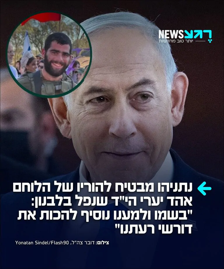 ראש הממשלה בנימין נתניהו שיגר איגרת תנחומים למשפחתו של לוחם צה"ל, אהד יערי הי"ד, שנפל בקרבות בדרום לבנון בשבוע שעבר