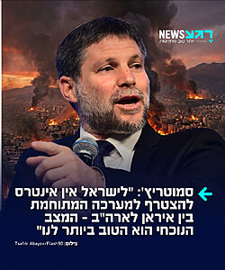 שר האוצר סמוטריץ' מצהיר: "למדינת ישראל אין אינטרס להצטרף למערכה המתוחמת בין איראן לארה"ב – המצב הנוכחי הוא הטוב ביותר לנו"