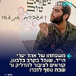 בני משפחתו של סמל אהד יערי הי"ד, לוחם בחטיבת גבעתי שנפל כתוצאה מפליטת כדור במהלך פעילות מבצעית של כוחותינו בדרום לבנון לפני כחודשיים, קוראים לציבור הרחב להוסיף נר שבת נוסף לזכרו ולעילוי נשמתו