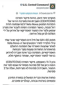 ​פיקוד המרכז האמריקני הודיע כי מסוק של חיל הים ירה שני טילי הלפייר לעבר חדר המכונות של ספינת המטען Vela Nova במפרץ עומאן, לאחר שצוותה התעלם מאזהרות וניסה להפליג לנמל איראני. ב-CENTCOM הדגישו כי המצור הימי נותר בתוקף מלא