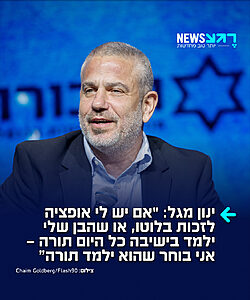 איש התקשורת ינון מגל במונולוג עוצמתי ב-103: "יש לי בן אחד בצבא ביחידה מיוחדת, ויש לי בן אחד בישיבה – אני מאושר כמו שמזמן לא הייתי. זה ממלא אותי בגאווה ואושר שיש לי בן שכל היום לומד תורה. אם יש לי אופציה שאני זוכה היום בלוטו, או שהבן שלי הולך ולומד בישיבה כל היום תורה, אני מעדיף שהבן שלי ילמד תורה כל היום"